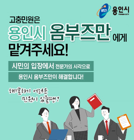 용인시
고충민원은 용인시 옴부즈만에게 맡겨주세요!

시민의 입장에서 전문가의 시각으로 용인시 옴부즈만이 해결합니다!